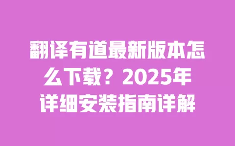 翻译有道最新版本怎么下载？2025年详细安装指南详解 一