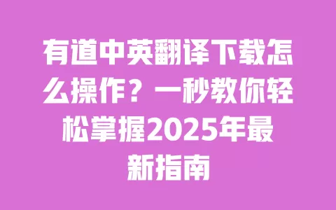 有道中英翻译下载怎么操作?一秒教你轻松掌握2025年最新指南 一