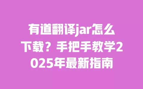 有道翻译jar怎么下载？手把手教学2025年最新指南 一