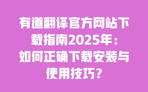 有道翻译官方网站下载指南2025年：如何正确下载安装与使用技巧？ 一