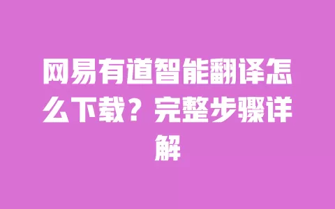 网易有道智能翻译怎么下载?完整步骤详解 一