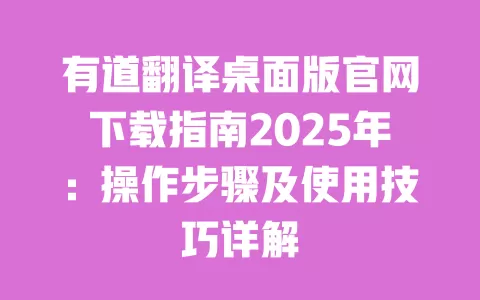 有道翻译桌面版官网下载指南2025年:操作步骤及使用技巧详解 一