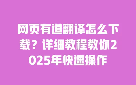 网页有道翻译怎么下载?详细教程教你2025年快速操作 一