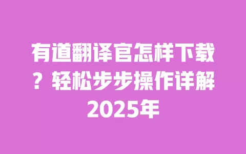 有道翻译官怎样下载?轻松步步操作详解2025年 一