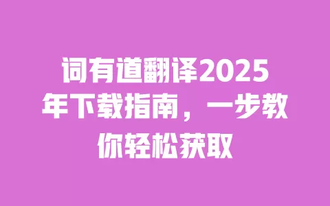 词有道翻译2025年下载指南,一步教你轻松获取 一
