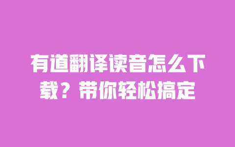 有道翻译读音怎么下载？带你轻松搞定 一