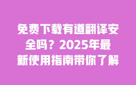 免费下载有道翻译安全吗?2025年最新使用指南带你了解 一