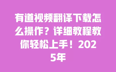 有道视频翻译下载怎么操作?详细教程教你轻松上手!2025年 一