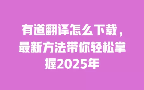 有道翻译怎么下载,最新方法带你轻松掌握2025年 一