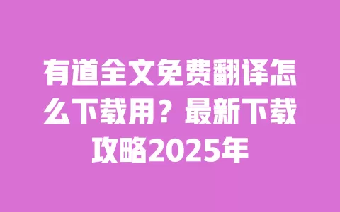 有道全文免费翻译怎么下载用？最新下载攻略2025年 一