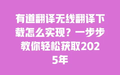 有道翻译无线翻译下载怎么实现？一步步教你轻松获取2025年 一