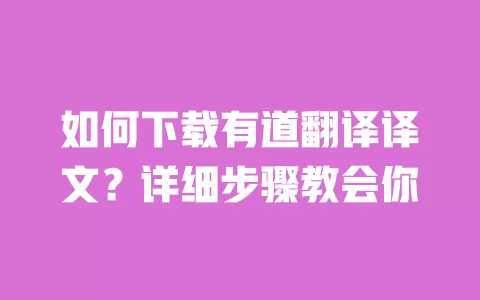 如何下载有道翻译译文?详细步骤教会你 一