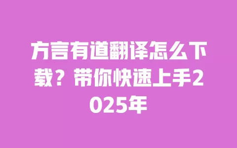 方言有道翻译怎么下载？带你快速上手2025年 一