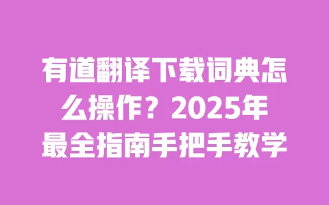 有道翻译下载词典怎么操作?2025年最全指南手把手教学 一
