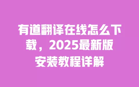 有道翻译在线怎么下载，2025最新版安装教程详解 一