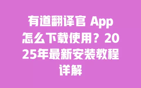 有道翻译官 App怎么下载使用？2025年最新安装教程详解 一