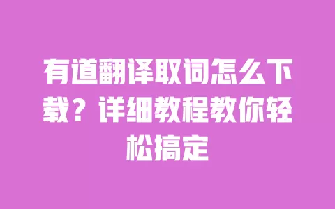 有道翻译取词怎么下载?详细教程教你轻松搞定 一