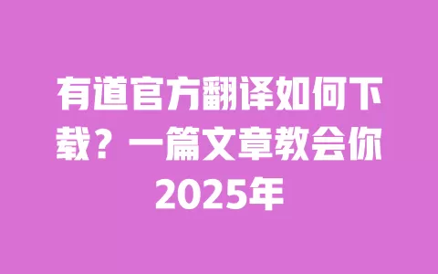 有道官方翻译如何下载？一篇文章教会你2025年 一