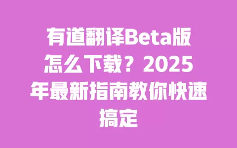 有道翻译Beta版怎么下载?2025年最新指南教你快速搞定 一