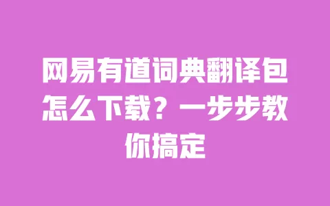 网易有道词典翻译包怎么下载？一步步教你搞定 一