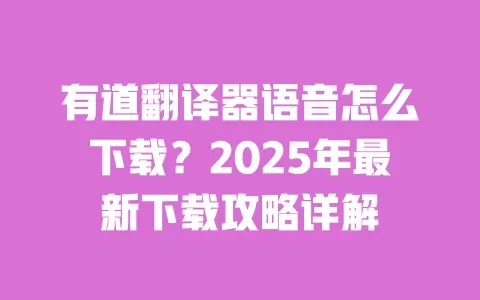 有道翻译器语音怎么下载?2025年最新下载攻略详解 一