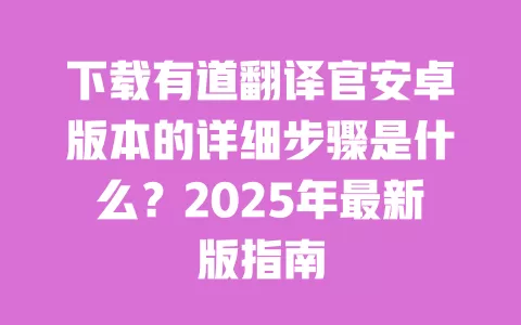 下载有道翻译官安卓版本的详细步骤是什么?2025年最新版指南 一