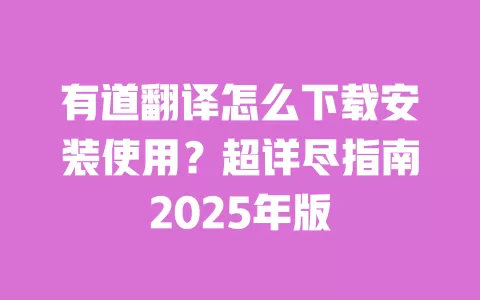 有道翻译怎么下载安装使用?超详尽指南2025年版 一