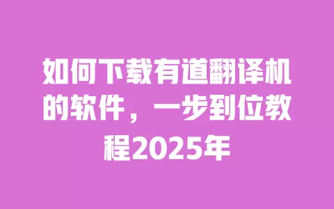 如何下载有道翻译机的软件,一步到位教程2025年 一
