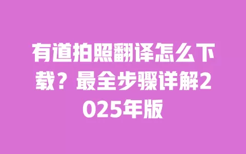 有道拍照翻译怎么下载?最全步骤详解2025年版 一