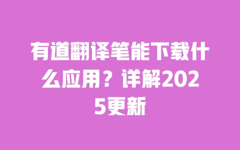 有道翻译笔能下载什么应用？详解2025更新 一