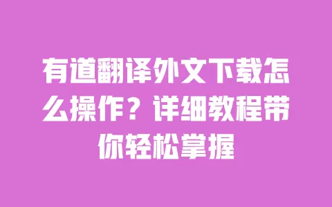 有道翻译外文下载怎么操作?详细教程带你轻松掌握 一