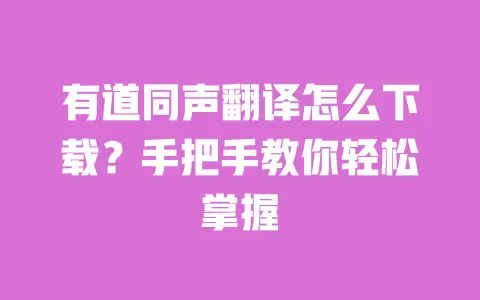 有道同声翻译怎么下载?手把手教你轻松掌握 一