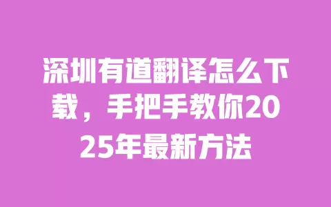 深圳有道翻译怎么下载,手把手教你2025年最新方法 一