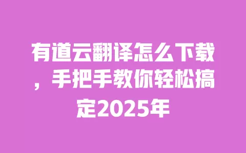 有道云翻译怎么下载，手把手教你轻松搞定2025年 一