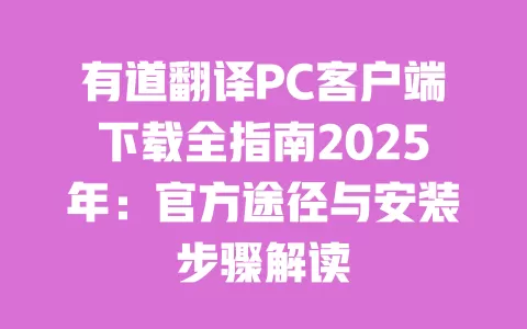 有道翻译PC客户端下载全指南2025年：官方途径与安装步骤解读 一