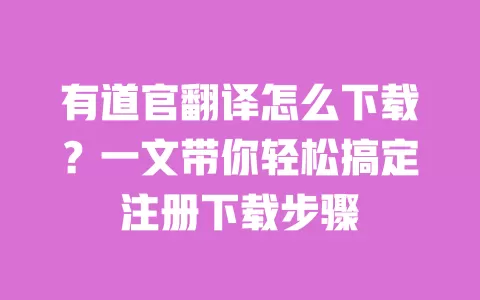 有道官翻译怎么下载?一文带你轻松搞定注册下载步骤 一
