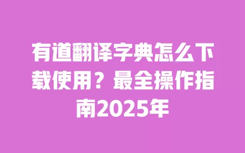 有道翻译字典怎么下载使用？最全操作指南2025年 一