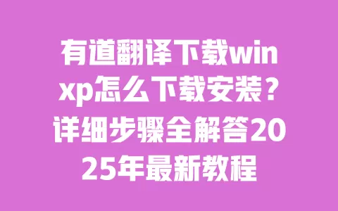 有道翻译下载winxp怎么下载安装?详细步骤全解答2025年最新教程 一
