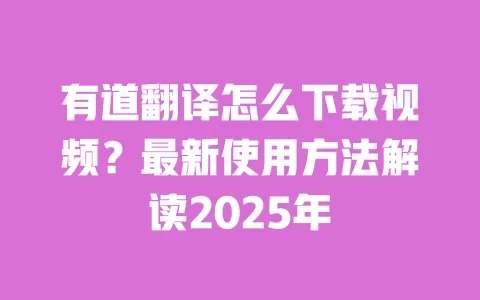 有道翻译怎么下载视频?最新使用方法解读2025年 一
