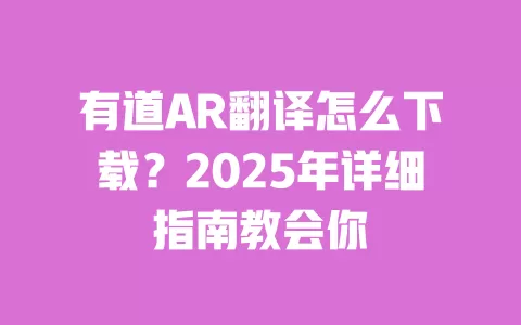 有道AR翻译怎么下载？2025年详细指南教会你 一