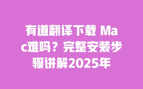 有道翻译下载 Mac难吗?完整安装步骤讲解2025年 一