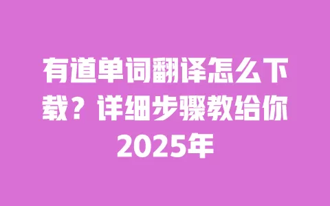 有道单词翻译怎么下载?详细步骤教给你2025年 一
