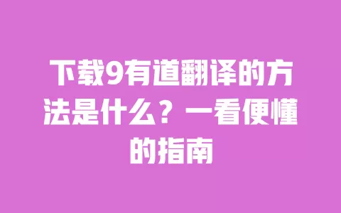 下载9有道翻译的方法是什么？一看便懂的指南 一