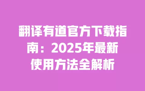 翻译有道官方下载指南：2025年最新使用方法全解析 一