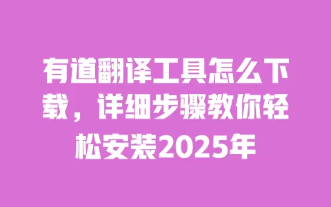 有道翻译工具怎么下载，详细步骤教你轻松安装2025年 一