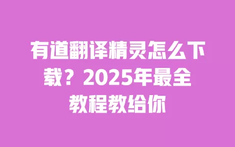 有道翻译精灵怎么下载?2025年最全教程教给你 一