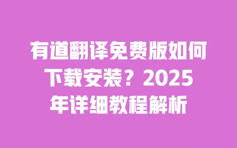 有道翻译免费版如何下载安装?2025年详细教程解析 一