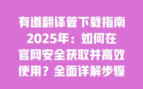 有道翻译管下载指南2025年:如何在官网安全获取并高效使用?全面详解步骤与技巧 一