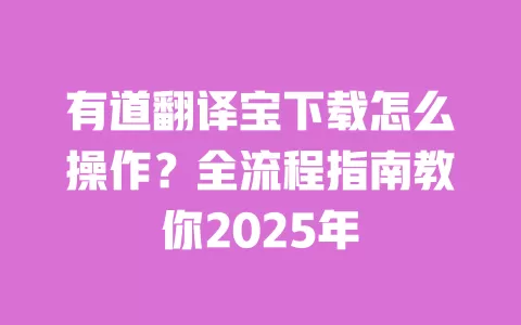 有道翻译宝下载怎么操作？全流程指南教你2025年 一