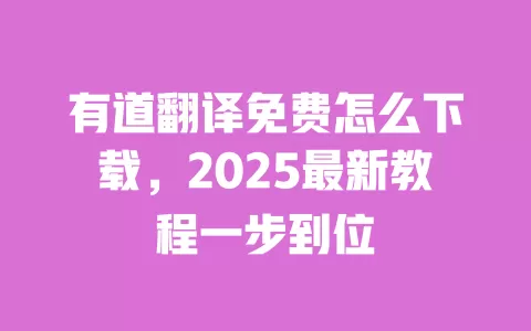 有道翻译免费怎么下载,2025最新教程一步到位 一